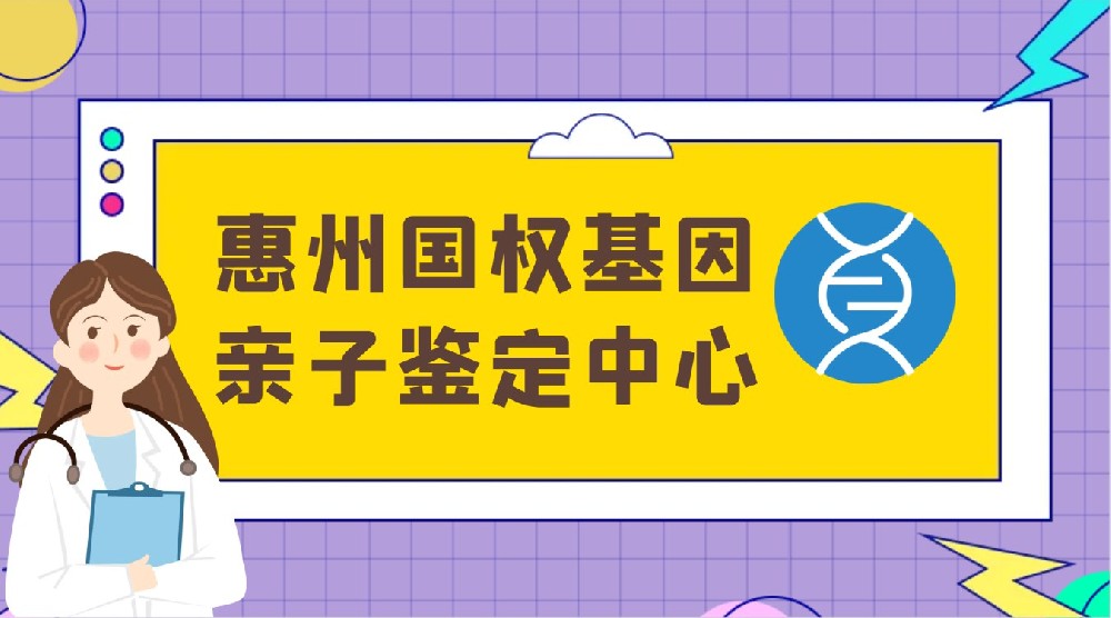 惠州权威司法亲子鉴定正规11家中心地址(附2025年汇总鉴定)