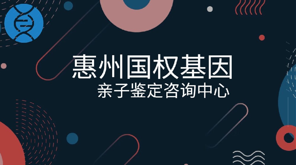惠州最全个人亲子鉴定汇总9家中心大全（附2025年鉴定指南）